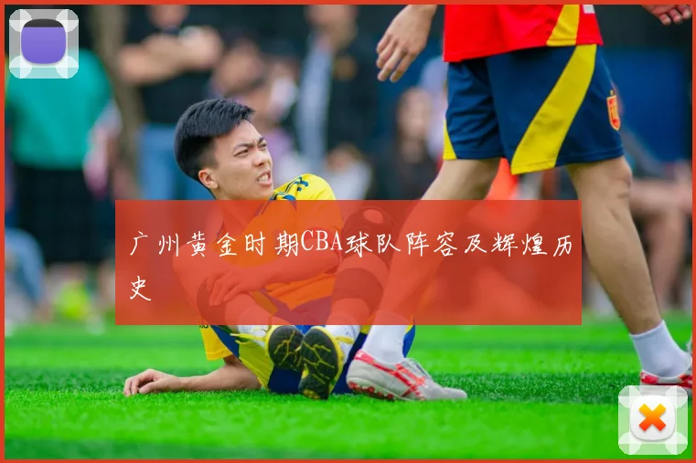 广州黄金时期CBA球队阵容及辉煌历史