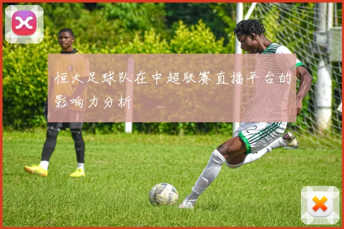 恒大足球队在中超联赛直播平台的影响力分析