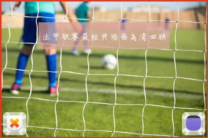 法甲联赛最经典场面高清回顾