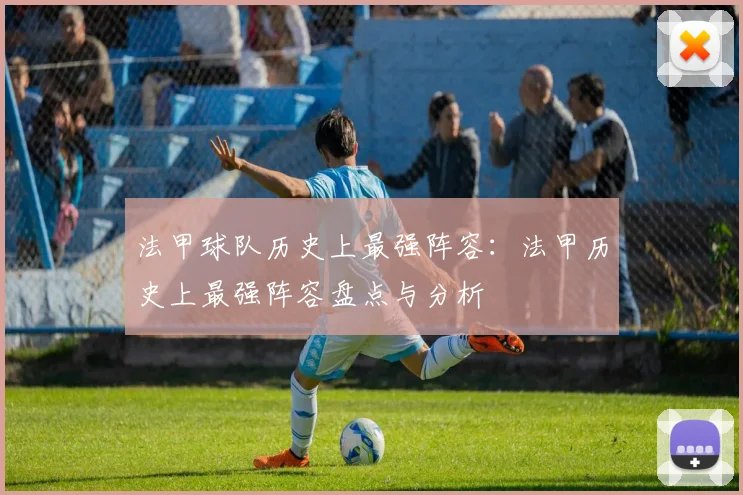 法甲球队历史上最强阵容：法甲历史上最强阵容盘点与分析