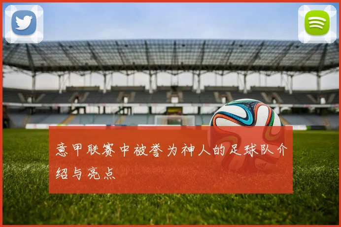 意甲联赛中被誉为神人的足球队介绍与亮点