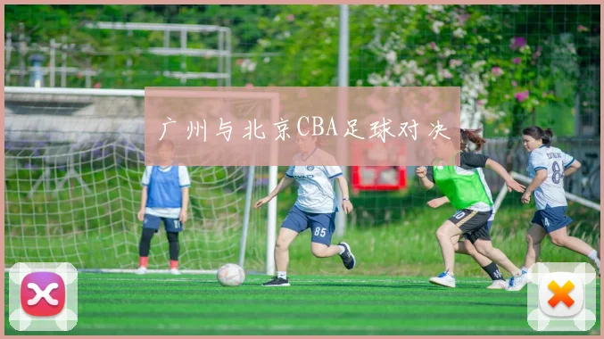 广州与北京CBA足球对决