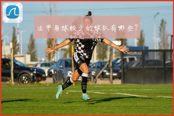 法甲角球较少的球队有哪些？