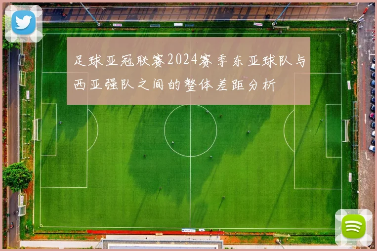 足球亚冠联赛2024赛季东亚球队与西亚强队之间的整体差距分析