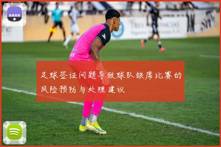 足球签证问题导致球队缺席比赛的风险预防与处理建议