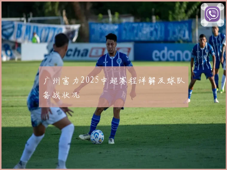 广州富力2025中超赛程详解及球队备战状况