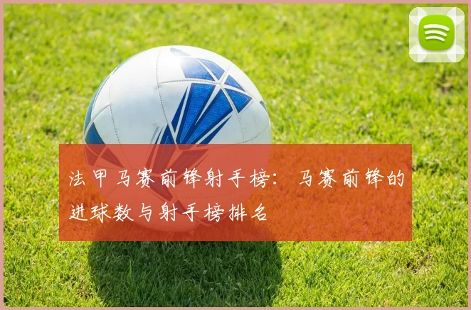 法甲马赛前锋射手榜：马赛前锋的进球数与射手榜排名