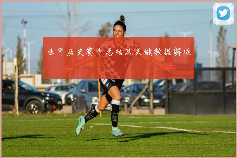 法甲历史赛季总结及关键数据解读
